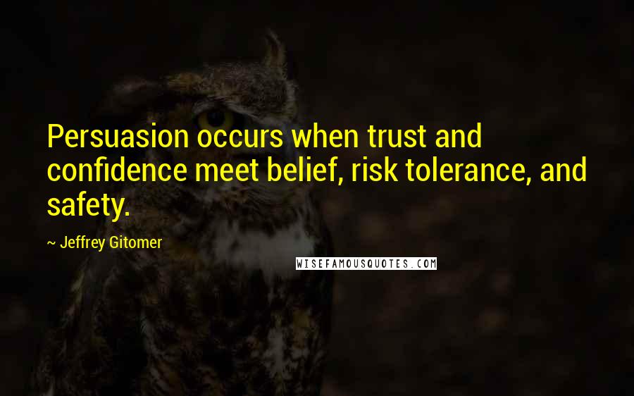 Jeffrey Gitomer Quotes: Persuasion occurs when trust and confidence meet belief, risk tolerance, and safety.