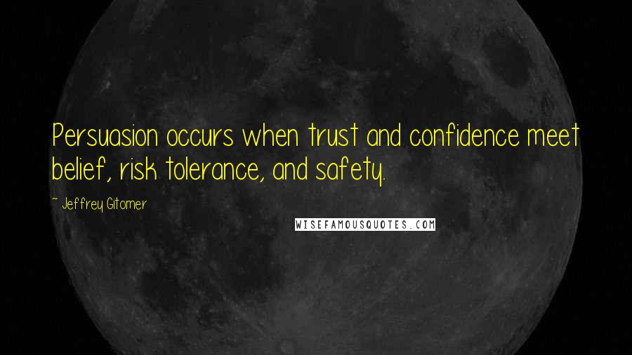 Jeffrey Gitomer Quotes: Persuasion occurs when trust and confidence meet belief, risk tolerance, and safety.