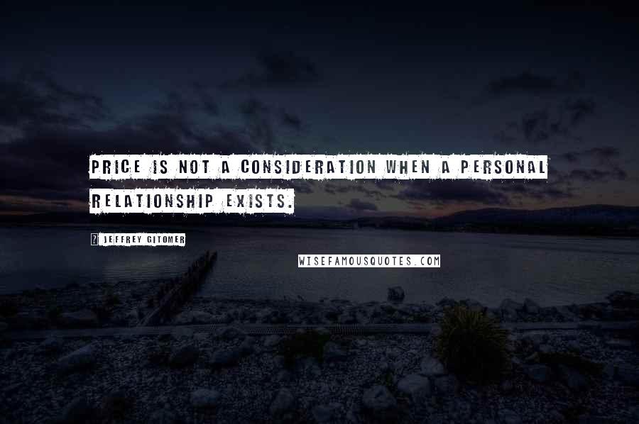 Jeffrey Gitomer Quotes: Price is not a consideration when a personal relationship exists.