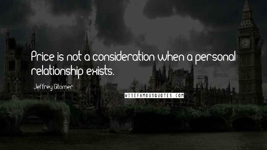 Jeffrey Gitomer Quotes: Price is not a consideration when a personal relationship exists.