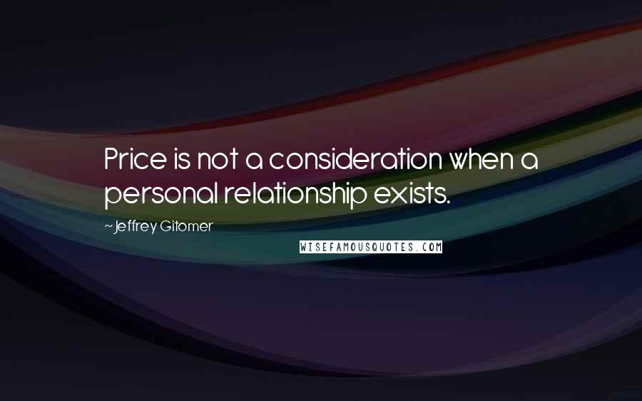 Jeffrey Gitomer Quotes: Price is not a consideration when a personal relationship exists.