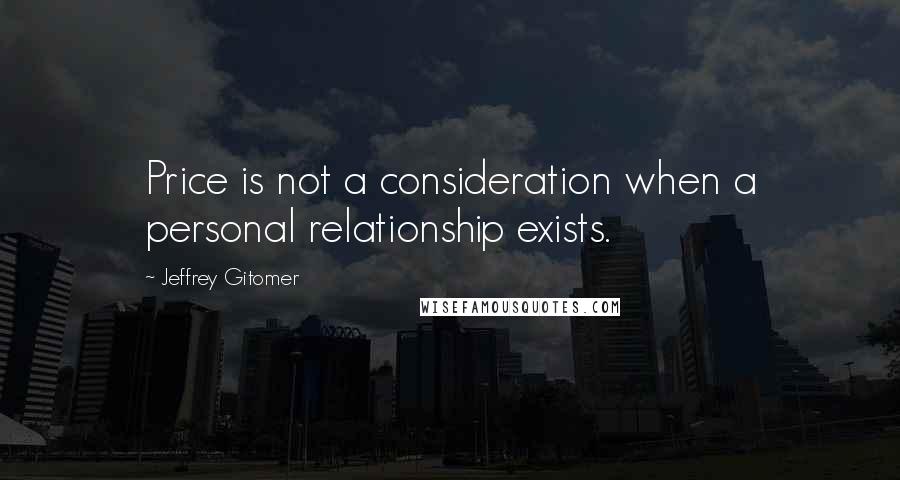 Jeffrey Gitomer Quotes: Price is not a consideration when a personal relationship exists.
