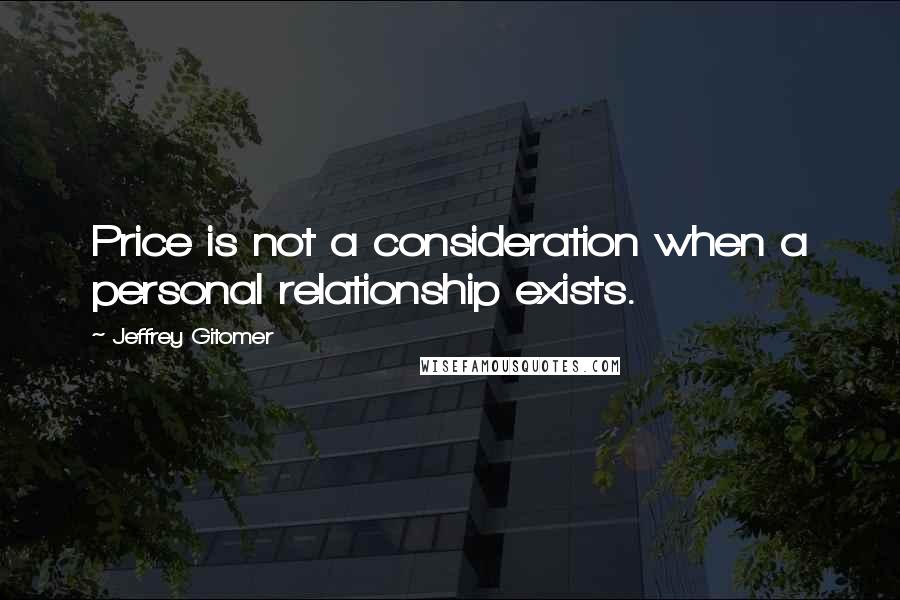 Jeffrey Gitomer Quotes: Price is not a consideration when a personal relationship exists.