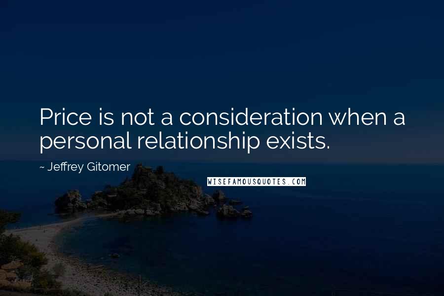 Jeffrey Gitomer Quotes: Price is not a consideration when a personal relationship exists.