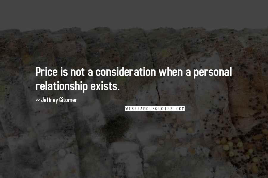 Jeffrey Gitomer Quotes: Price is not a consideration when a personal relationship exists.