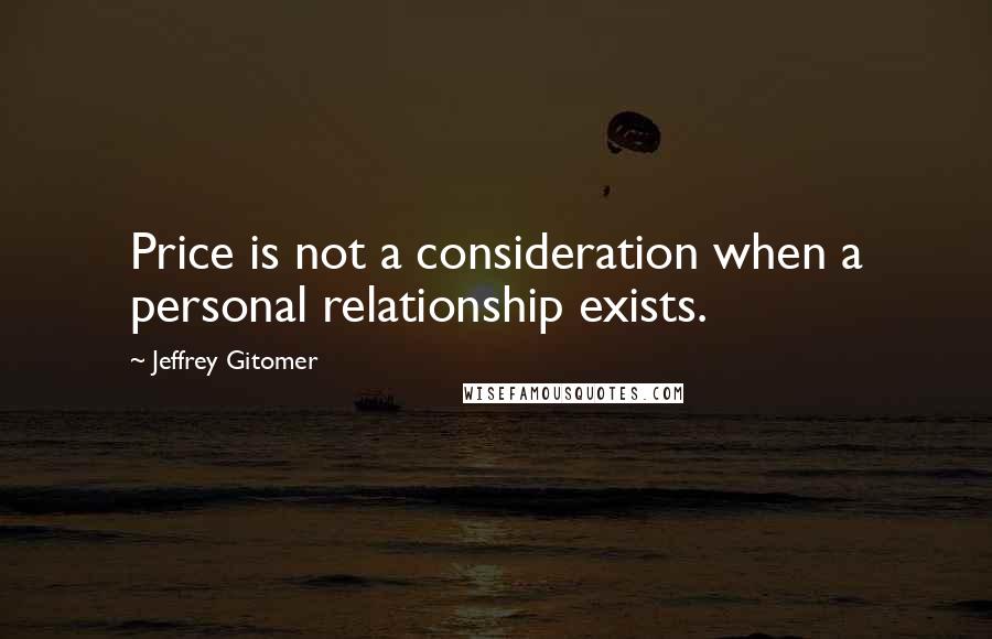 Jeffrey Gitomer Quotes: Price is not a consideration when a personal relationship exists.