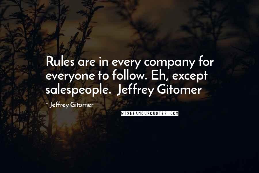 Jeffrey Gitomer Quotes: Rules are in every company for everyone to follow. Eh, except salespeople.  Jeffrey Gitomer