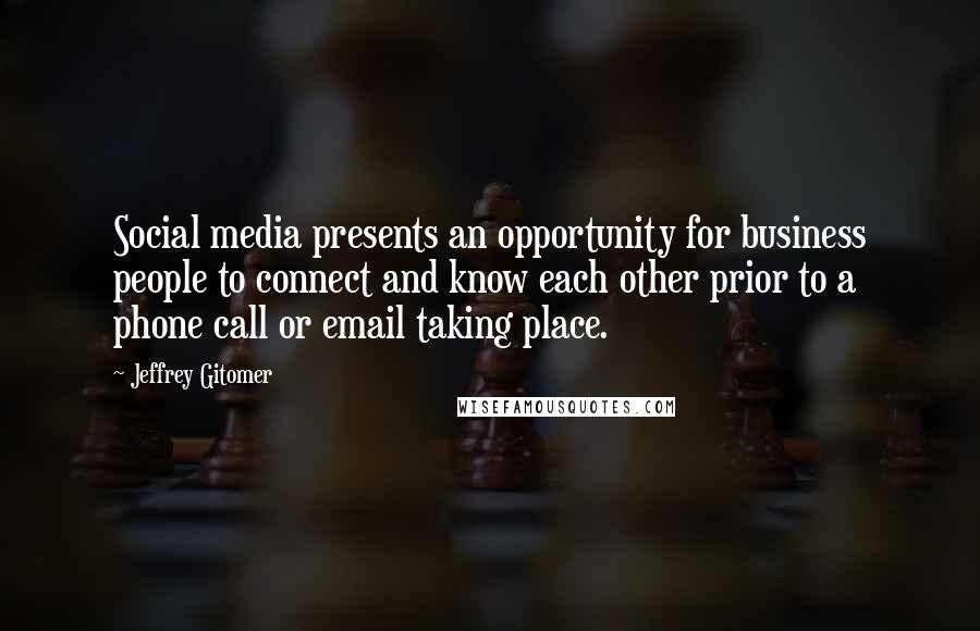 Jeffrey Gitomer Quotes: Social media presents an opportunity for business people to connect and know each other prior to a phone call or email taking place.