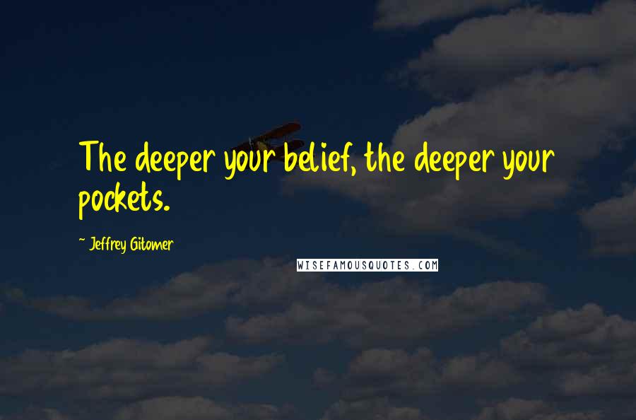 Jeffrey Gitomer Quotes: The deeper your belief, the deeper your pockets.
