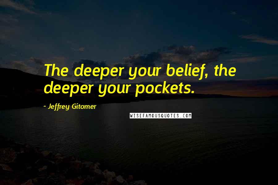Jeffrey Gitomer Quotes: The deeper your belief, the deeper your pockets.