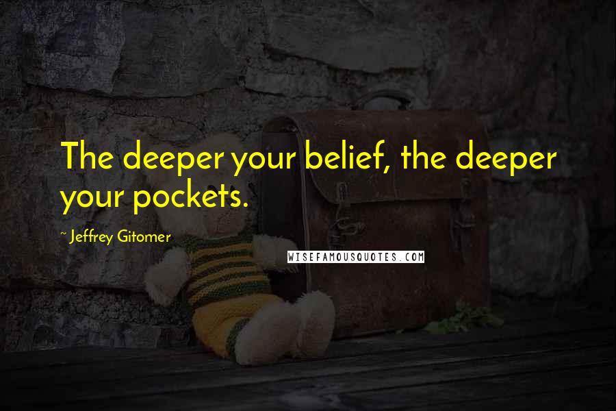 Jeffrey Gitomer Quotes: The deeper your belief, the deeper your pockets.