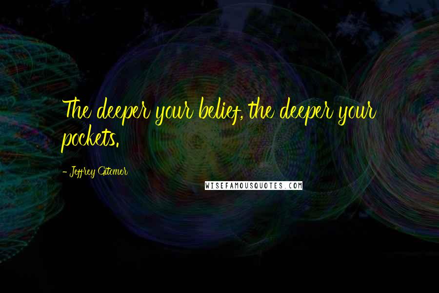 Jeffrey Gitomer Quotes: The deeper your belief, the deeper your pockets.