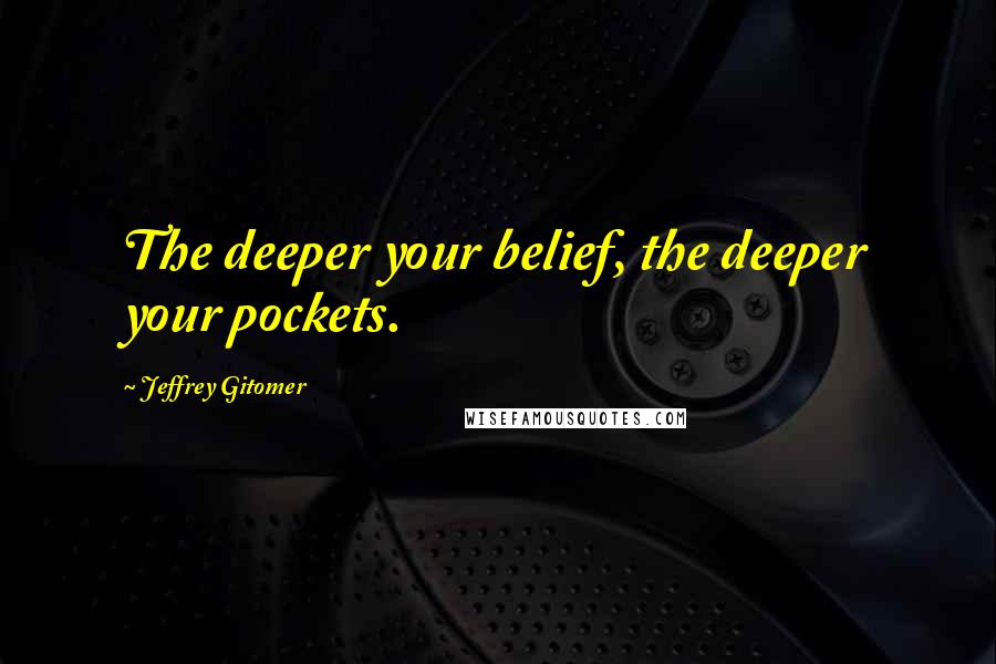 Jeffrey Gitomer Quotes: The deeper your belief, the deeper your pockets.