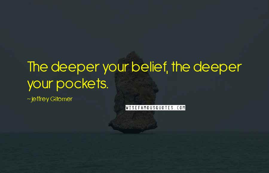 Jeffrey Gitomer Quotes: The deeper your belief, the deeper your pockets.