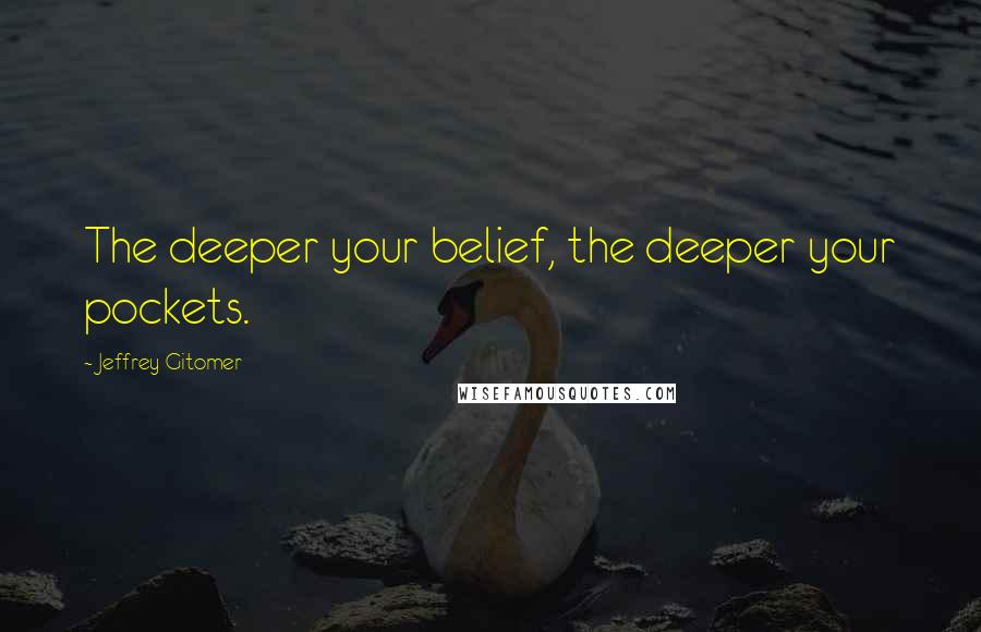 Jeffrey Gitomer Quotes: The deeper your belief, the deeper your pockets.