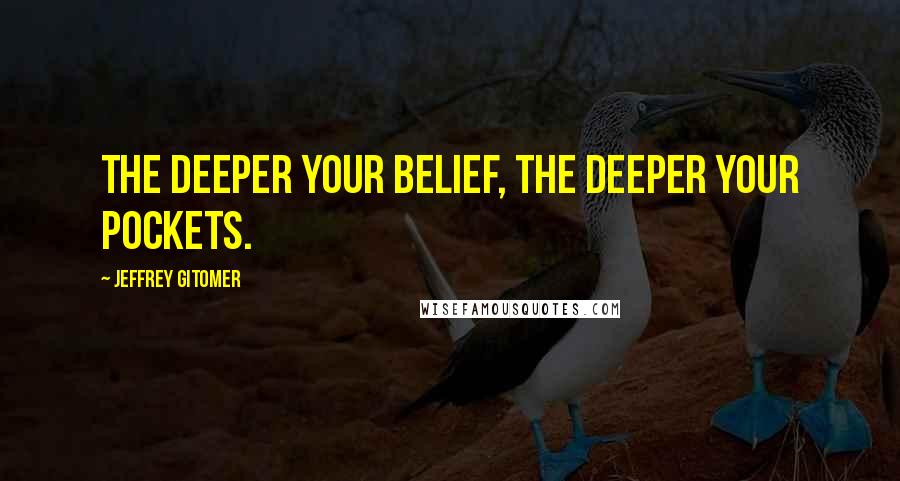 Jeffrey Gitomer Quotes: The deeper your belief, the deeper your pockets.