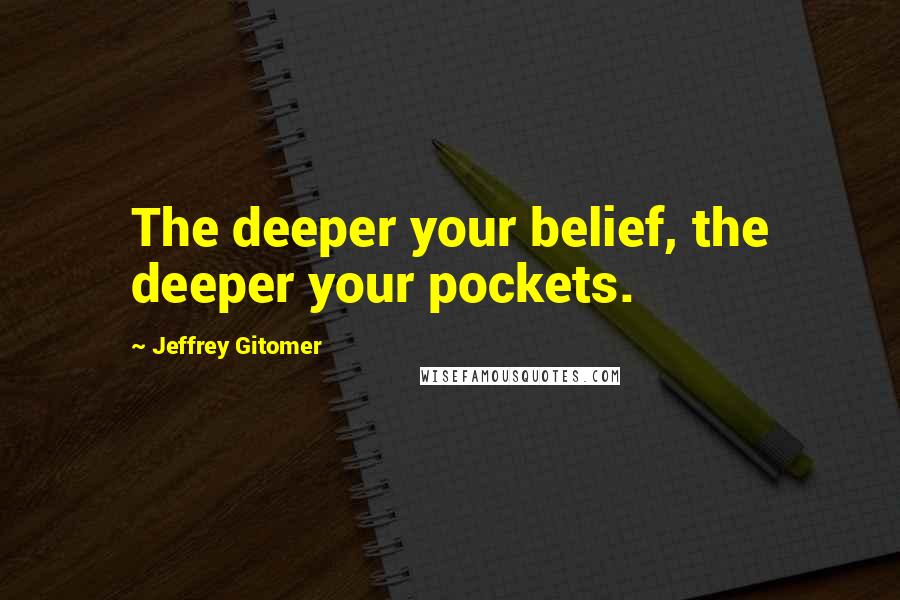 Jeffrey Gitomer Quotes: The deeper your belief, the deeper your pockets.