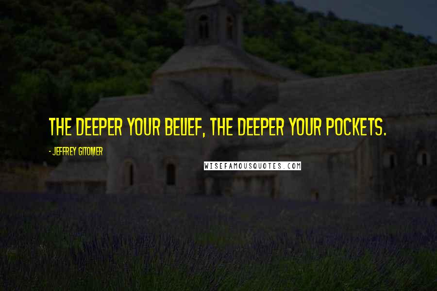 Jeffrey Gitomer Quotes: The deeper your belief, the deeper your pockets.