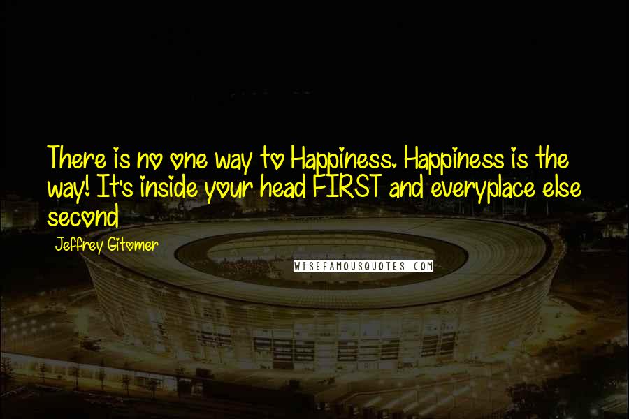 Jeffrey Gitomer Quotes: There is no one way to Happiness. Happiness is the way! It's inside your head FIRST and everyplace else second