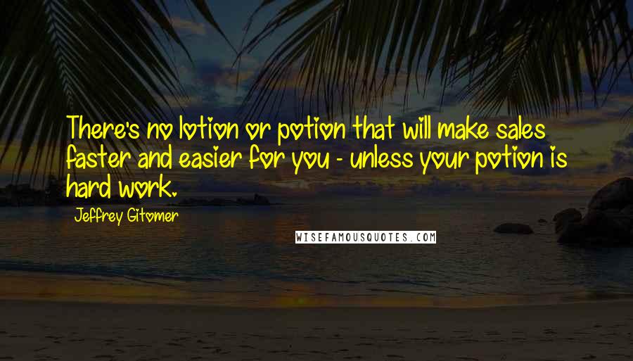 Jeffrey Gitomer Quotes: There's no lotion or potion that will make sales faster and easier for you - unless your potion is hard work.