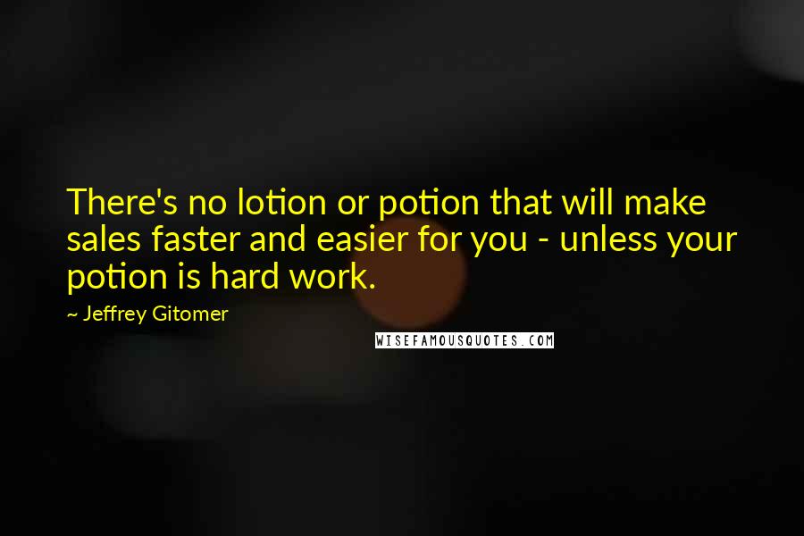 Jeffrey Gitomer Quotes: There's no lotion or potion that will make sales faster and easier for you - unless your potion is hard work.