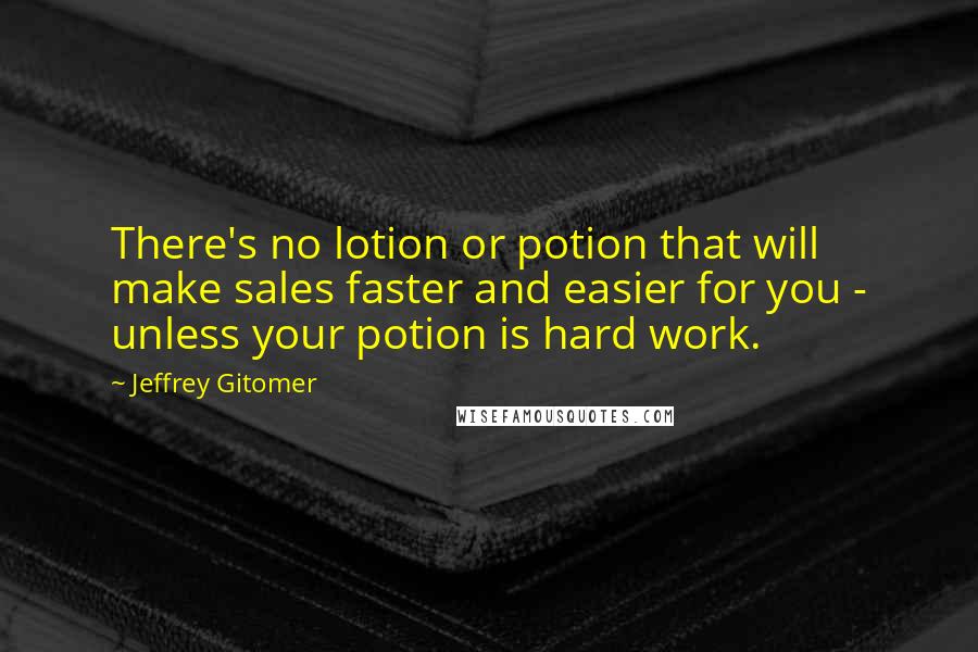 Jeffrey Gitomer Quotes: There's no lotion or potion that will make sales faster and easier for you - unless your potion is hard work.