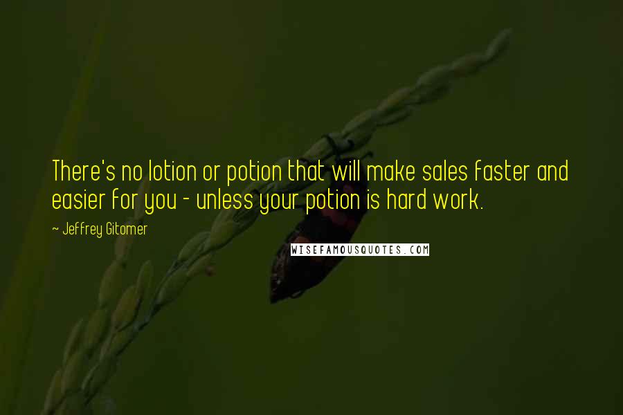 Jeffrey Gitomer Quotes: There's no lotion or potion that will make sales faster and easier for you - unless your potion is hard work.