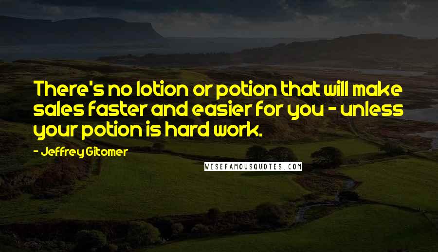 Jeffrey Gitomer Quotes: There's no lotion or potion that will make sales faster and easier for you - unless your potion is hard work.