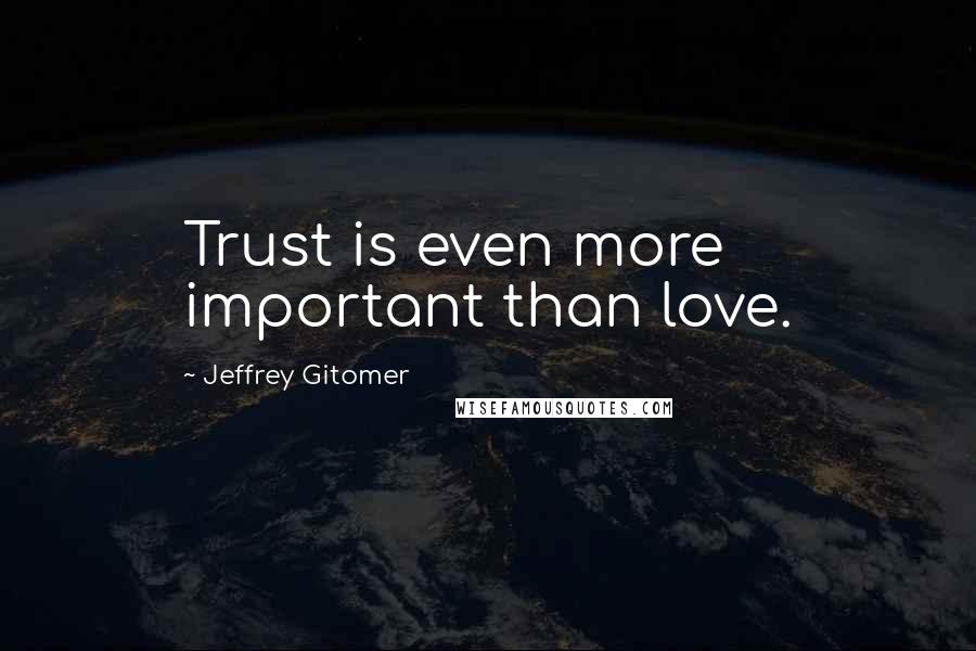 Jeffrey Gitomer Quotes: Trust is even more important than love.