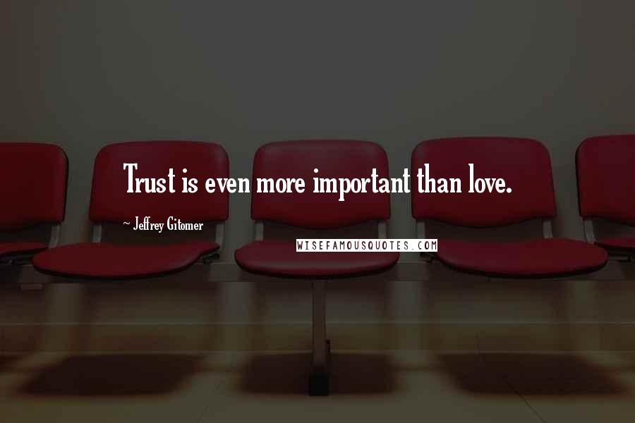 Jeffrey Gitomer Quotes: Trust is even more important than love.