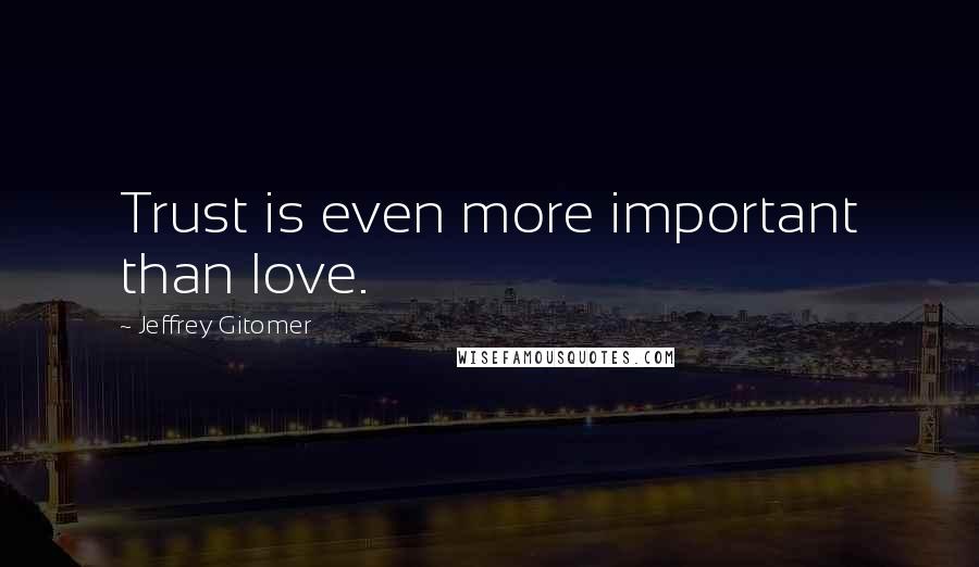 Jeffrey Gitomer Quotes: Trust is even more important than love.