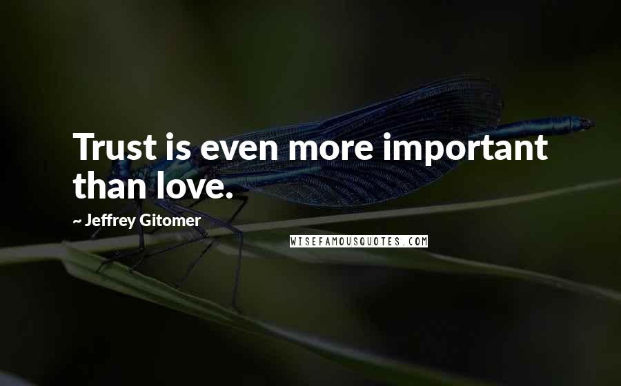 Jeffrey Gitomer Quotes: Trust is even more important than love.