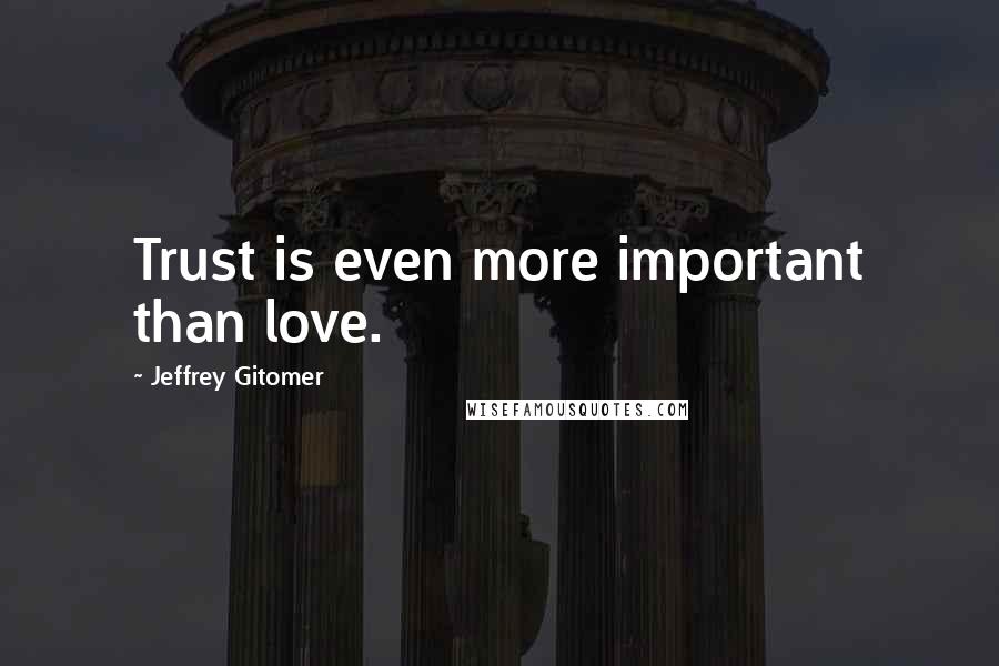 Jeffrey Gitomer Quotes: Trust is even more important than love.