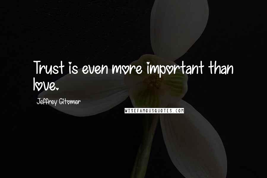 Jeffrey Gitomer Quotes: Trust is even more important than love.