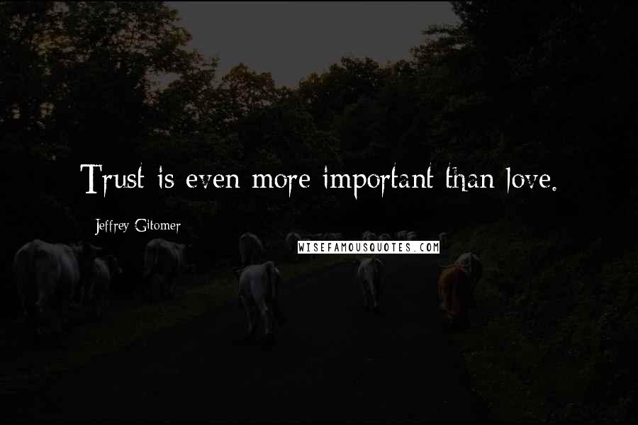 Jeffrey Gitomer Quotes: Trust is even more important than love.