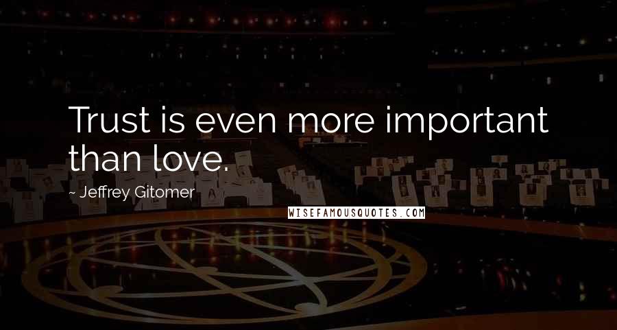 Jeffrey Gitomer Quotes: Trust is even more important than love.