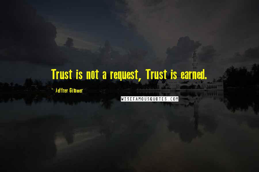 Jeffrey Gitomer Quotes: Trust is not a request, Trust is earned.