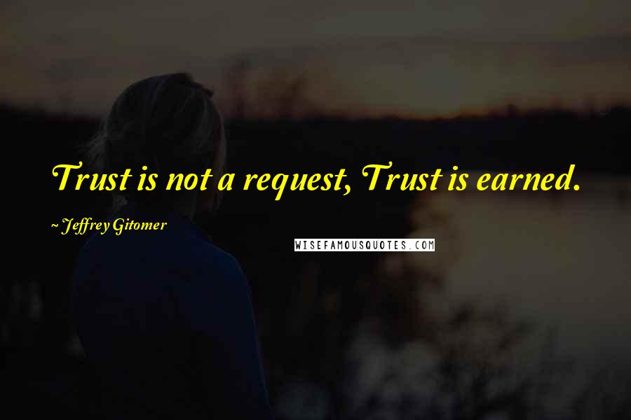 Jeffrey Gitomer Quotes: Trust is not a request, Trust is earned.