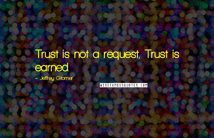 Jeffrey Gitomer Quotes: Trust is not a request, Trust is earned.