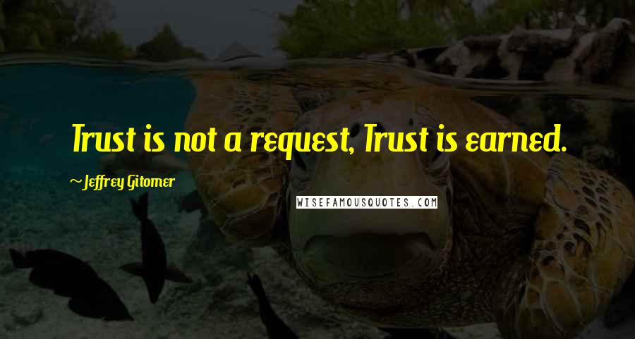 Jeffrey Gitomer Quotes: Trust is not a request, Trust is earned.