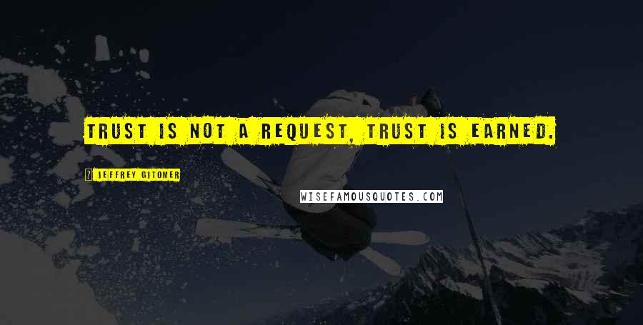 Jeffrey Gitomer Quotes: Trust is not a request, Trust is earned.