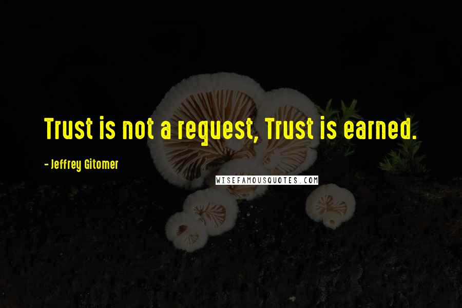 Jeffrey Gitomer Quotes: Trust is not a request, Trust is earned.