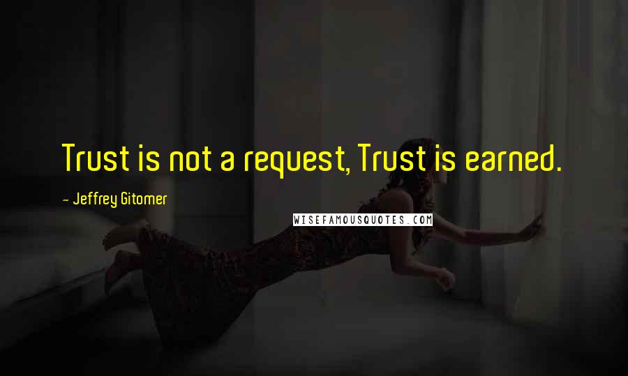 Jeffrey Gitomer Quotes: Trust is not a request, Trust is earned.