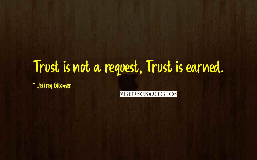 Jeffrey Gitomer Quotes: Trust is not a request, Trust is earned.