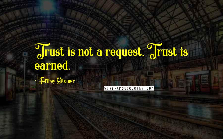 Jeffrey Gitomer Quotes: Trust is not a request, Trust is earned.