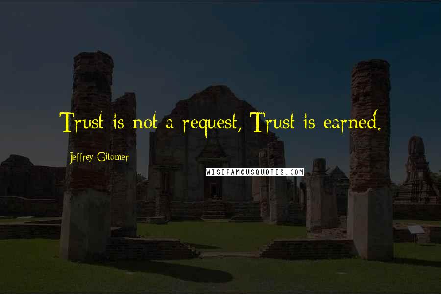 Jeffrey Gitomer Quotes: Trust is not a request, Trust is earned.