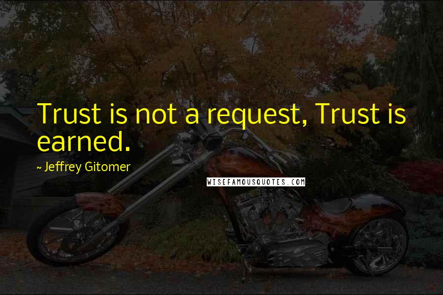 Jeffrey Gitomer Quotes: Trust is not a request, Trust is earned.