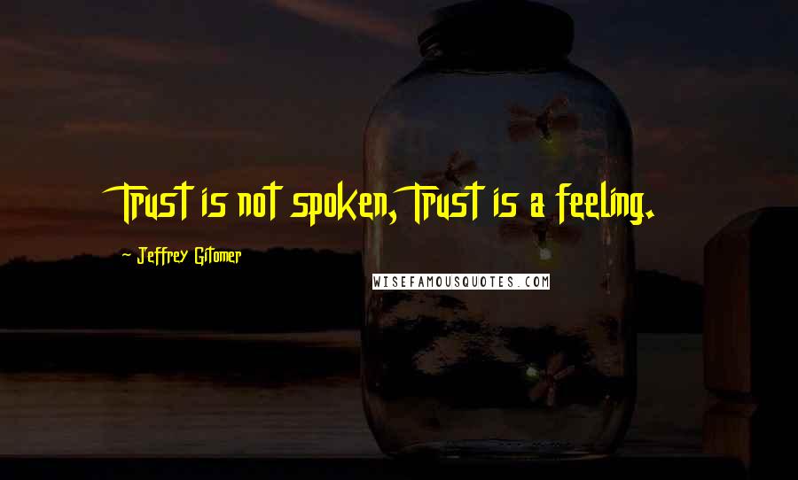Jeffrey Gitomer Quotes: Trust is not spoken, Trust is a feeling.