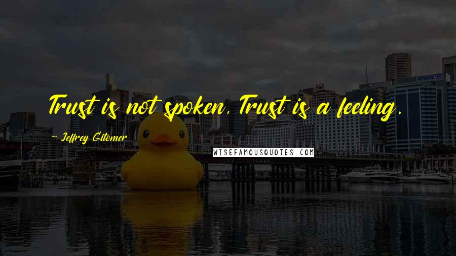 Jeffrey Gitomer Quotes: Trust is not spoken, Trust is a feeling.