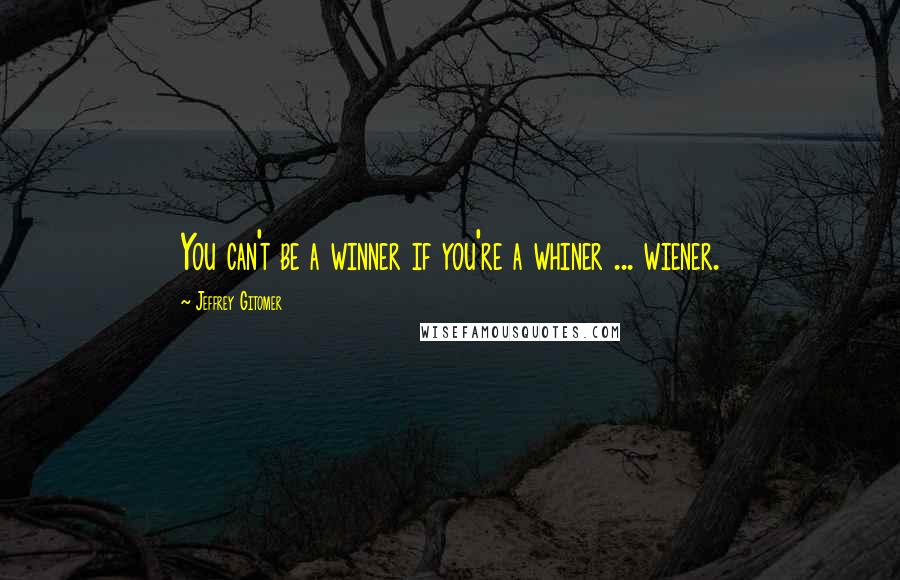 Jeffrey Gitomer Quotes: You can't be a winner if you're a whiner ... wiener.